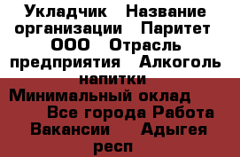 Укладчик › Название организации ­ Паритет, ООО › Отрасль предприятия ­ Алкоголь, напитки › Минимальный оклад ­ 24 000 - Все города Работа » Вакансии   . Адыгея респ.